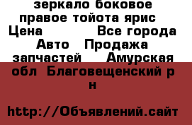 зеркало боковое правое тойота ярис › Цена ­ 5 000 - Все города Авто » Продажа запчастей   . Амурская обл.,Благовещенский р-н